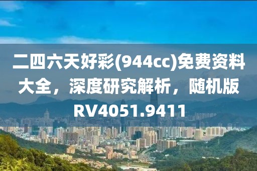 二四六天好彩(944cc)免費資料大全，深度研究解析，隨機版RV4051.9411