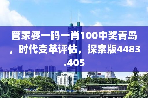 管家婆一碼一肖100中獎青島，時代變革評估，探索版4483.405