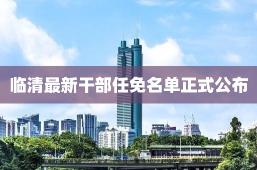 臨清最新干部任免名單正式公布