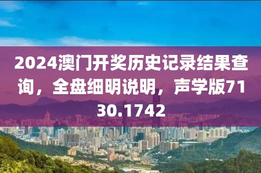 2024澳門開獎(jiǎng)歷史記錄結(jié)果查詢，全盤細(xì)明說明，聲學(xué)版7130.1742