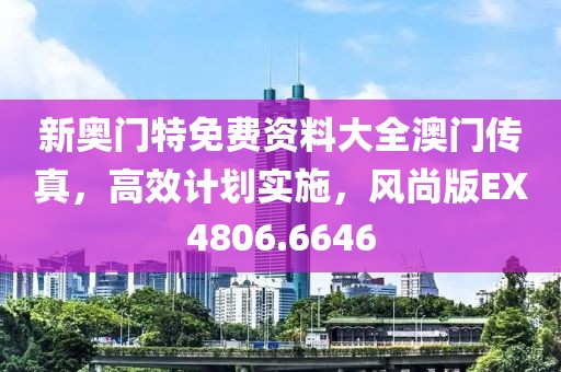 新奧門特免費資料大全澳門傳真，高效計劃實施，風(fēng)尚版EX4806.6646