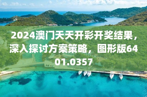 2024澳門天天開彩開獎結(jié)果，深入探討方案策略，圖形版6401.0357