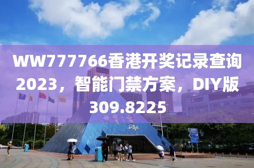 WW777766香港開獎記錄查詢2023，智能門禁方案，DIY版309.8225