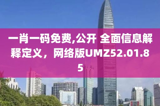 一肖一碼免費,公開 全面信息解釋定義，網(wǎng)絡(luò)版UMZ52.01.85