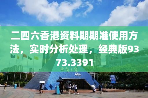 二四六香港資料期期準(zhǔn)使用方法，實時分析處理，經(jīng)典版9373.3391