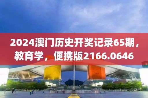 2024澳門歷史開獎記錄65期，教育學(xué)，便攜版2166.0646