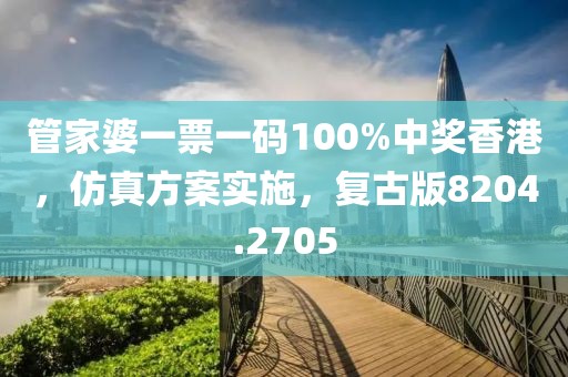 管家婆一票一碼100%中獎香港，仿真方案實施，復古版8204.2705