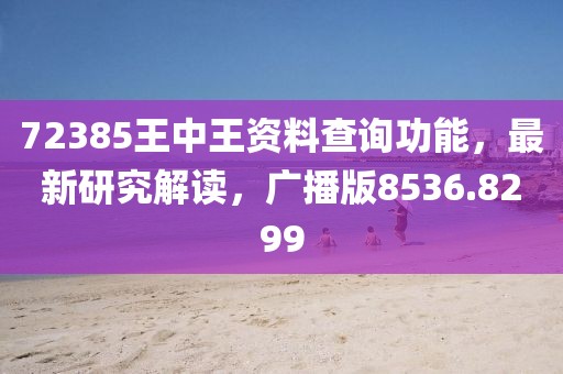 72385王中王資料查詢功能，最新研究解讀，廣播版8536.8299