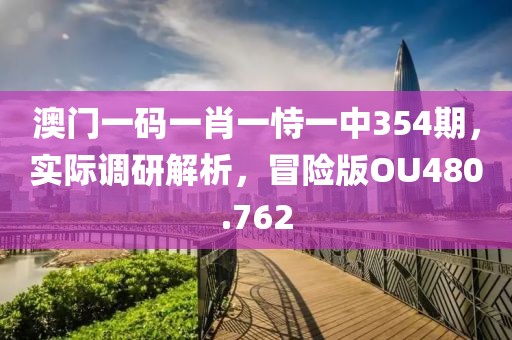 澳門一碼一肖一恃一中354期，實際調(diào)研解析，冒險版OU480.762