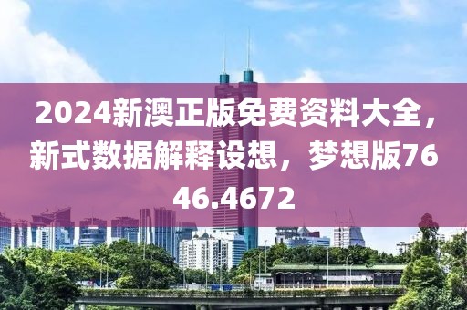 2024新澳正版免費資料大全，新式數(shù)據(jù)解釋設(shè)想，夢想版7646.4672