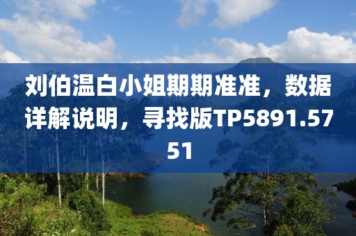 劉伯溫白小姐期期準準，數(shù)據(jù)詳解說明，尋找版TP5891.5751