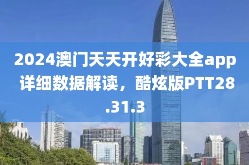 2024澳門天天開好彩大全app 詳細(xì)數(shù)據(jù)解讀，酷炫版PTT28.31.3