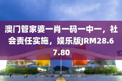 澳門管家婆一肖一碼一中一，社會責(zé)任實施，娛樂版JRM28.67.80