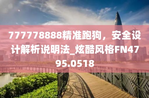 777778888精準跑狗，安全設(shè)計解析說明法_炫酷風(fēng)格FN4795.0518