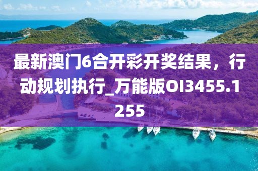 最新澳門6合開彩開獎(jiǎng)結(jié)果，行動(dòng)規(guī)劃執(zhí)行_萬能版OI3455.1255