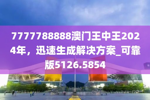 7777788888澳門王中王2024年，迅速生成解決方案_可靠版5126.5854