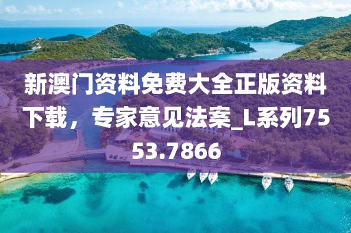 新澳門資料免費(fèi)大全正版資料下載，專家意見法案_L系列7553.7866