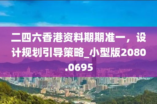 二四六香港資料期期準(zhǔn)一，設(shè)計(jì)規(guī)劃引導(dǎo)策略_小型版2080.0695