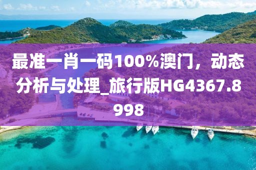 最準(zhǔn)一肖一碼100%澳門，動態(tài)分析與處理_旅行版HG4367.8998