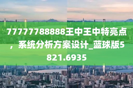 77777788888王中王中特亮點(diǎn)，系統(tǒng)分析方案設(shè)計(jì)_藍(lán)球版5821.6935