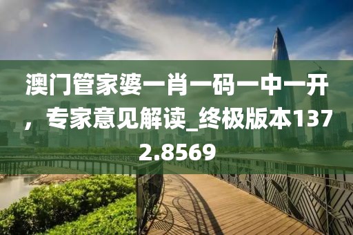 澳門管家婆一肖一碼一中一開，專家意見解讀_終極版本1372.8569