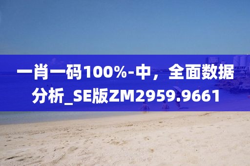 一肖一碼100%-中，全面數(shù)據(jù)分析_SE版ZM2959.9661