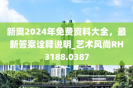 新奧2024年免費資料大全，最新答案詮釋說明_藝術(shù)風(fēng)尚RH3188.0387