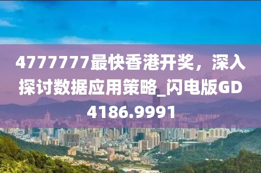 4777777最快香港開獎，深入探討數(shù)據(jù)應用策略_閃電版GD4186.9991