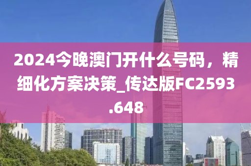 2024今晚澳門開什么號碼，精細化方案決策_傳達版FC2593.648