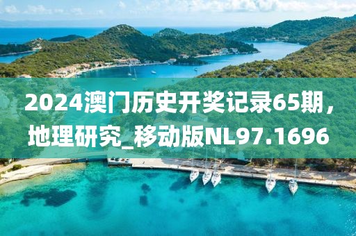 2024澳門歷史開(kāi)獎(jiǎng)記錄65期，地理研究_移動(dòng)版NL97.1696