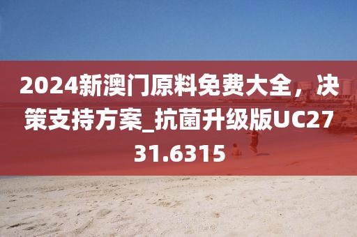 2024新澳門原料免費(fèi)大全，決策支持方案_抗菌升級(jí)版UC2731.6315