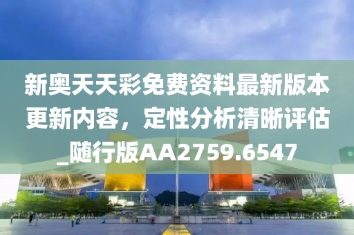 新奧天天彩免費(fèi)資料最新版本更新內(nèi)容，定性分析清晰評估_隨行版AA2759.6547