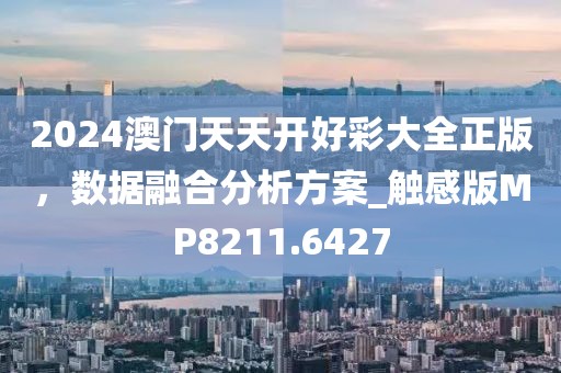 2024澳門天天開好彩大全正版，數(shù)據(jù)融合分析方案_觸感版MP8211.6427