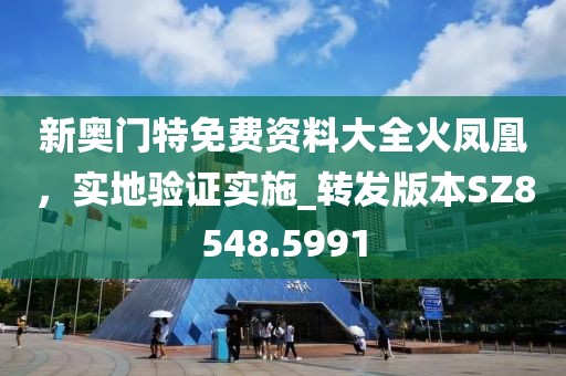 新奧門特免費(fèi)資料大全火鳳凰，實地驗證實施_轉(zhuǎn)發(fā)版本SZ8548.5991