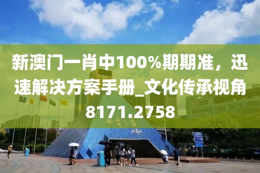 新澳門一肖中100%期期準(zhǔn)，迅速解決方案手冊_文化傳承視角8171.2758