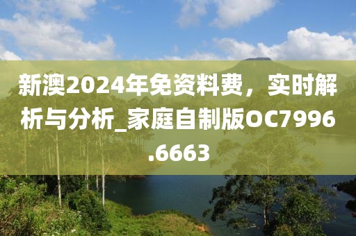 新澳2024年免資料費(fèi)，實時解析與分析_家庭自制版OC7996.6663