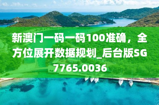 新澳門一碼一碼100準(zhǔn)確，全方位展開數(shù)據(jù)規(guī)劃_后臺版SG7765.0036