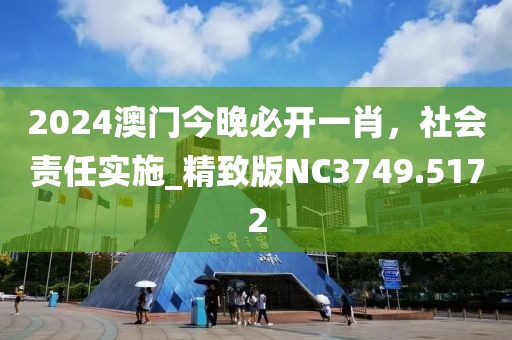 2024澳門今晚必開一肖，社會(huì)責(zé)任實(shí)施_精致版NC3749.5172