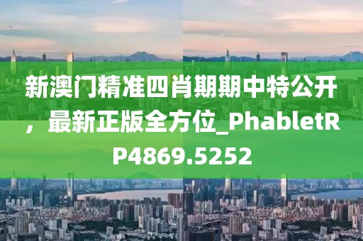 新澳門精準(zhǔn)四肖期期中特公開，最新正版全方位_PhabletRP4869.5252