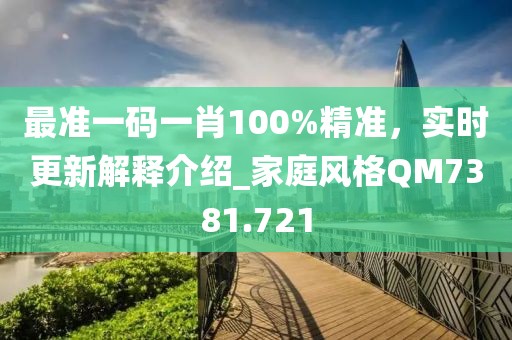 最準一碼一肖100%精準，實時更新解釋介紹_家庭風(fēng)格QM7381.721