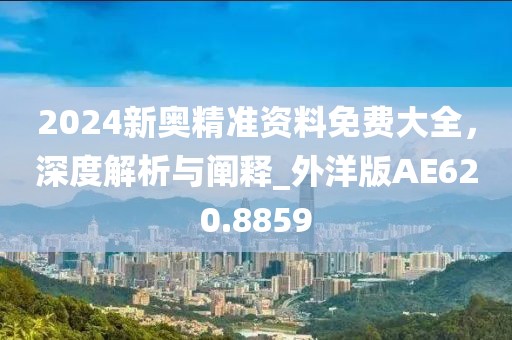 2024新奧精準資料免費大全，深度解析與闡釋_外洋版AE620.8859