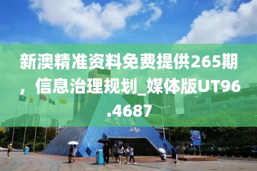 新澳精準(zhǔn)資料免費(fèi)提供265期，信息治理規(guī)劃_媒體版UT96.4687