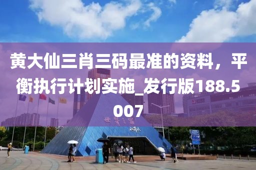 黃大仙三肖三碼最準(zhǔn)的資料，平衡執(zhí)行計(jì)劃實(shí)施_發(fā)行版188.5007